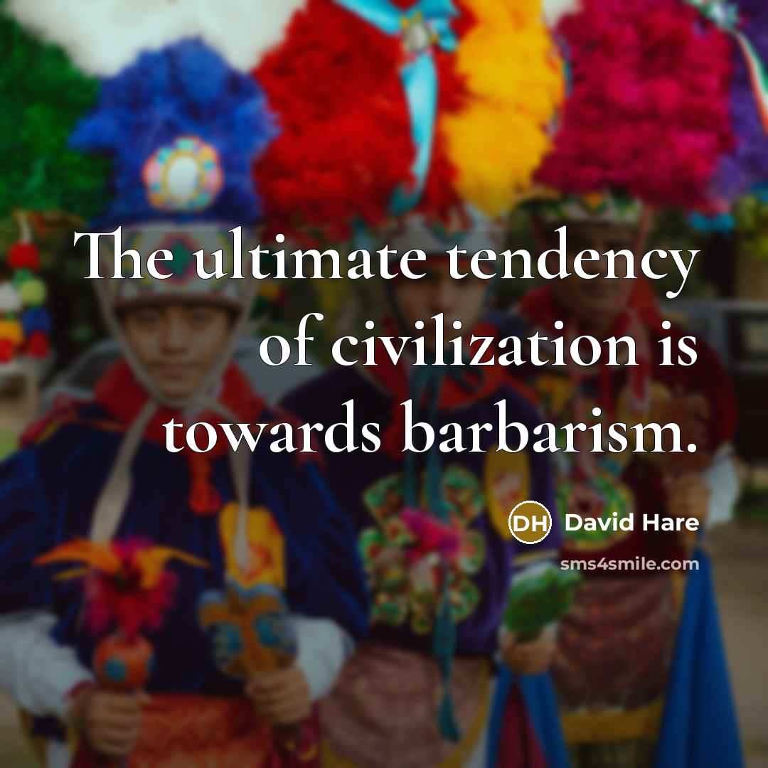 “The ultimate tendency of civilization is towards barbarism.…” quote by David Hare