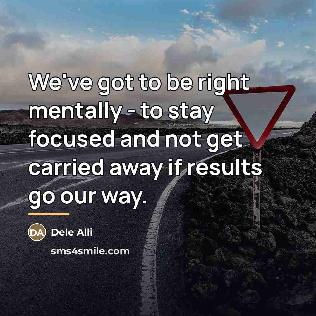 “We've got to be right mentally - to stay focused…” quote by Dele Alli