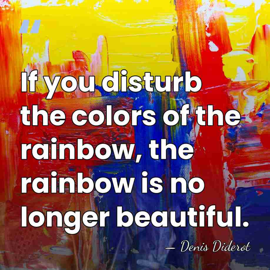 If you disturb the colors of the rainbow, the rainbow is no&hellip; - Denis Diderot