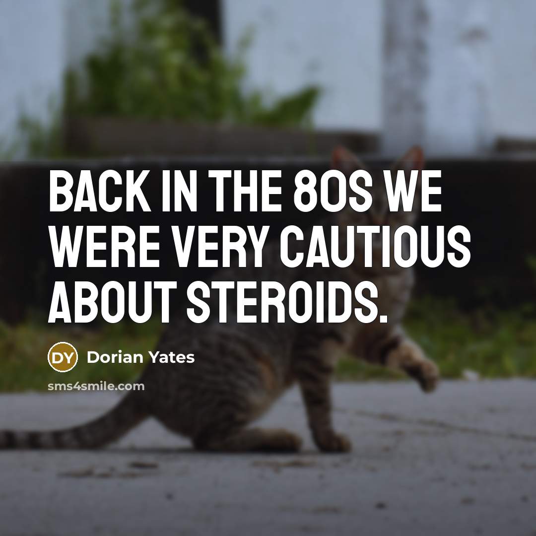 “Back in the 80s we were very cautious about steroids.…” quote by Dorian Yates
