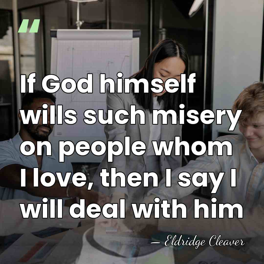 If God himself wills such misery on people whom I love, then&hellip; - Eldridge Cleaver