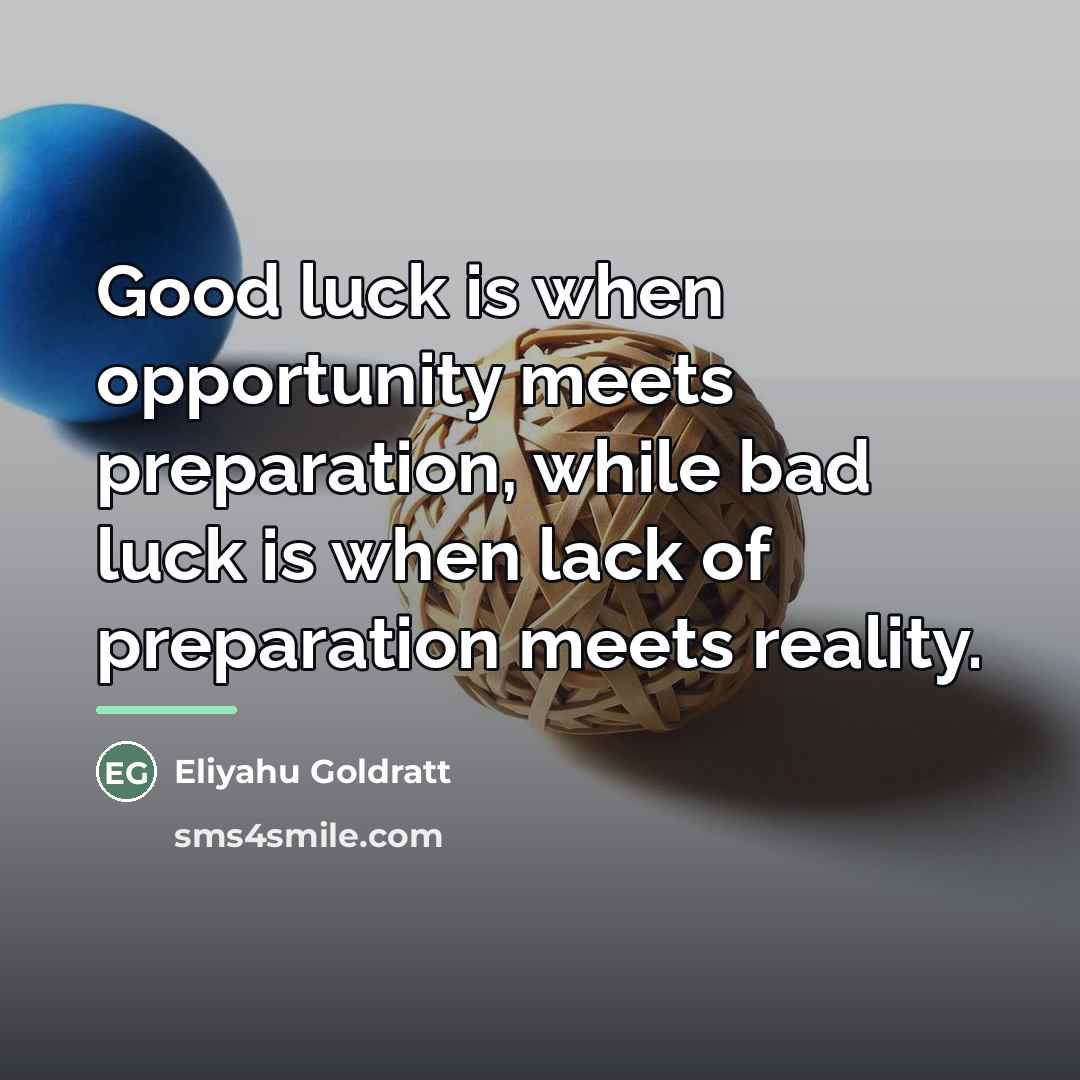 “Good luck is when opportunity meets preparation, while bad luck…” quote by Eliyahu Goldratt