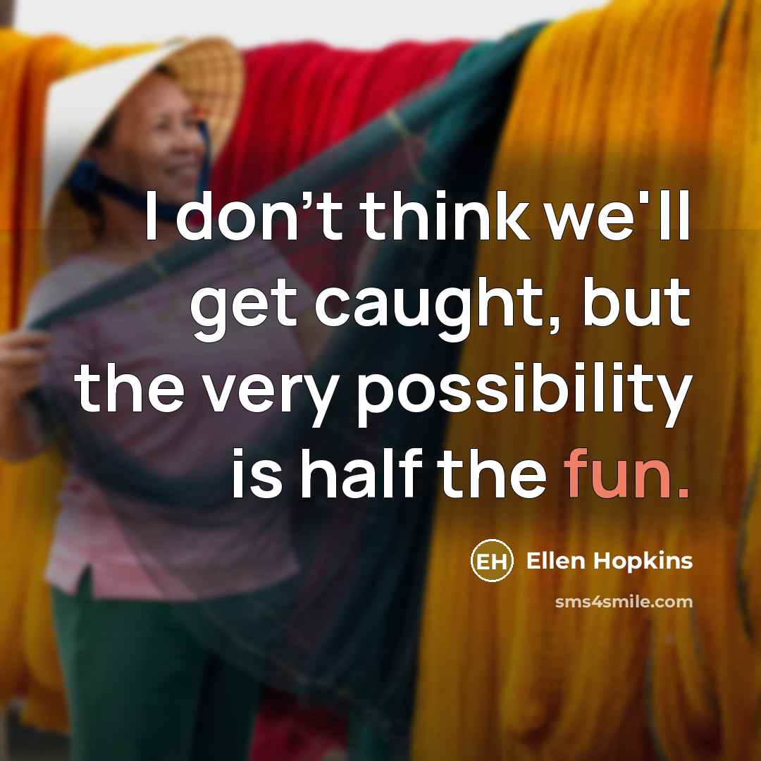 “I don't think we'll get caught, but the very possibility…” quote by Ellen Hopkins