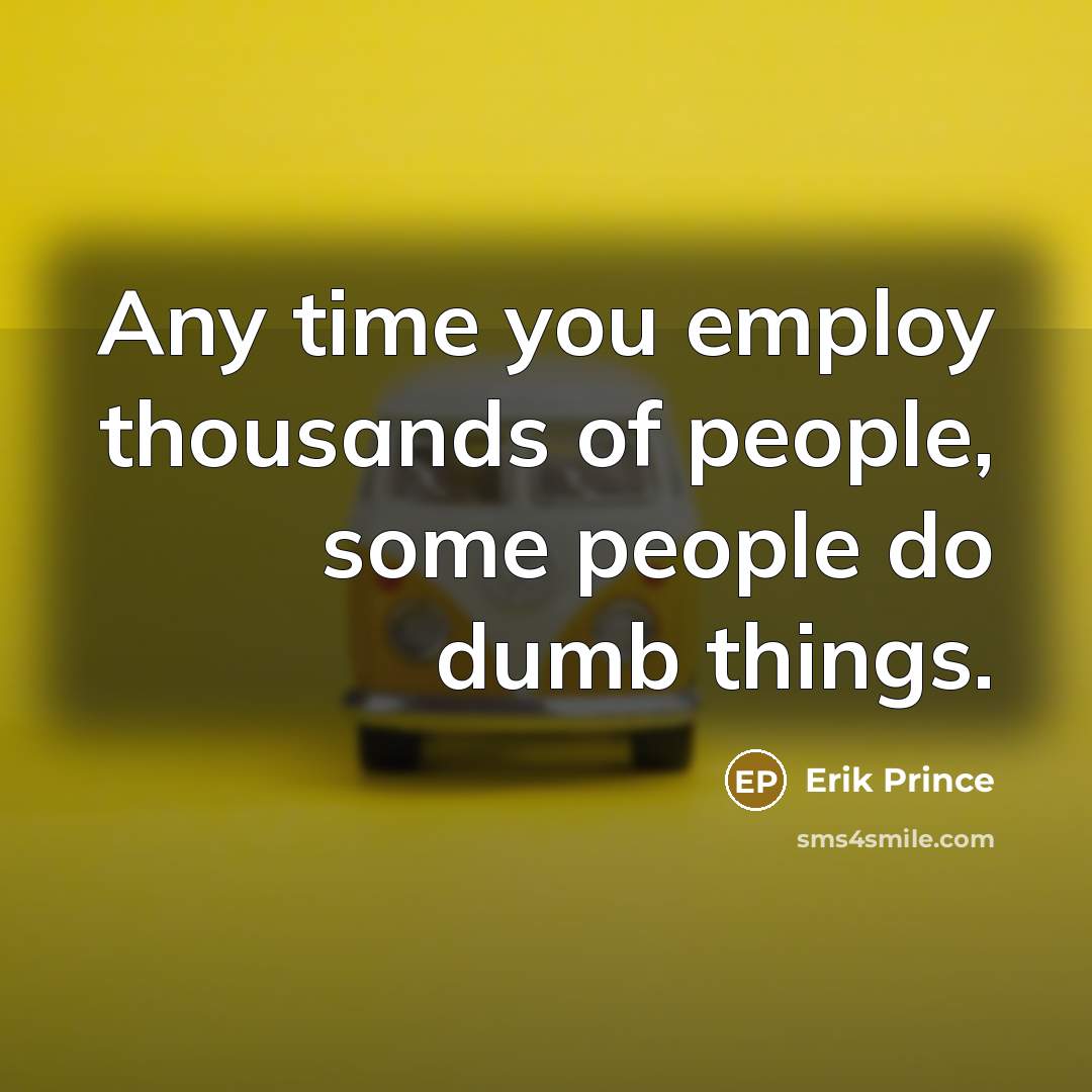 “Any time you employ thousands of people, some people do…” quote by Erik Prince