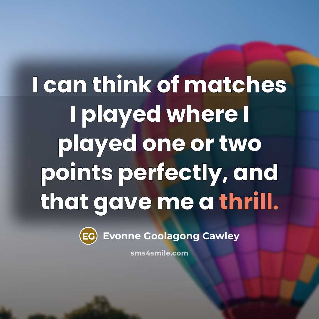 “I can think of matches I played where I played…” quote by Evonne Goolagong Cawley