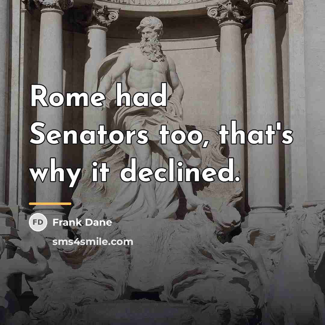“Rome had Senators too, that's why it declined.…” quote by Frank Dane