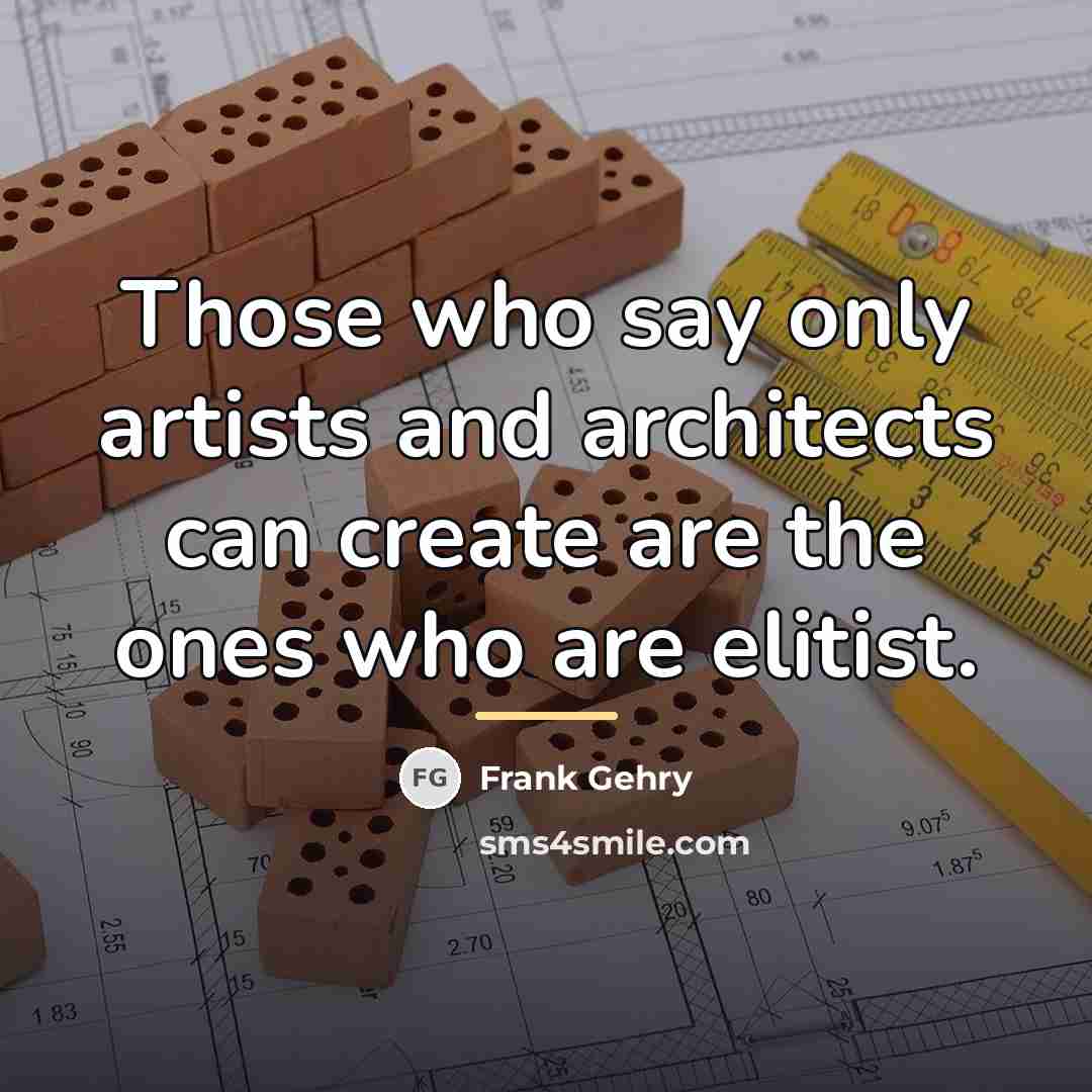 “Those who say only artists and architects can create are…” quote by Frank Gehry