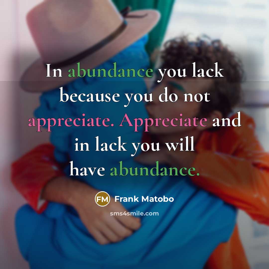 “In abundance you lack because you do not appreciate. Appreciate…” quote by Frank Matobo