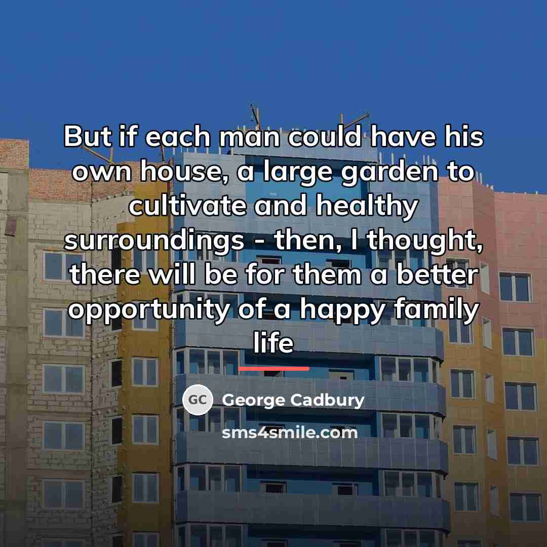 “But if each man could have his own house, a…” quote by George Cadbury