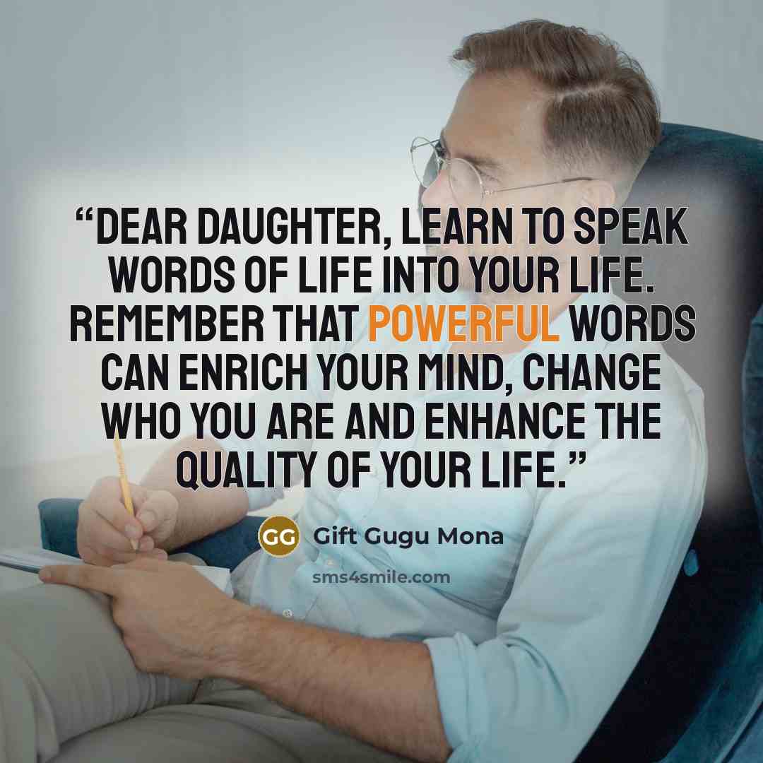 “Dear Daughter, Learn to speak words of life into your life. Remember that powerful words can enrich your mind, change who you are and enhance the quality of your life.” quote by Gift Gugu Mona