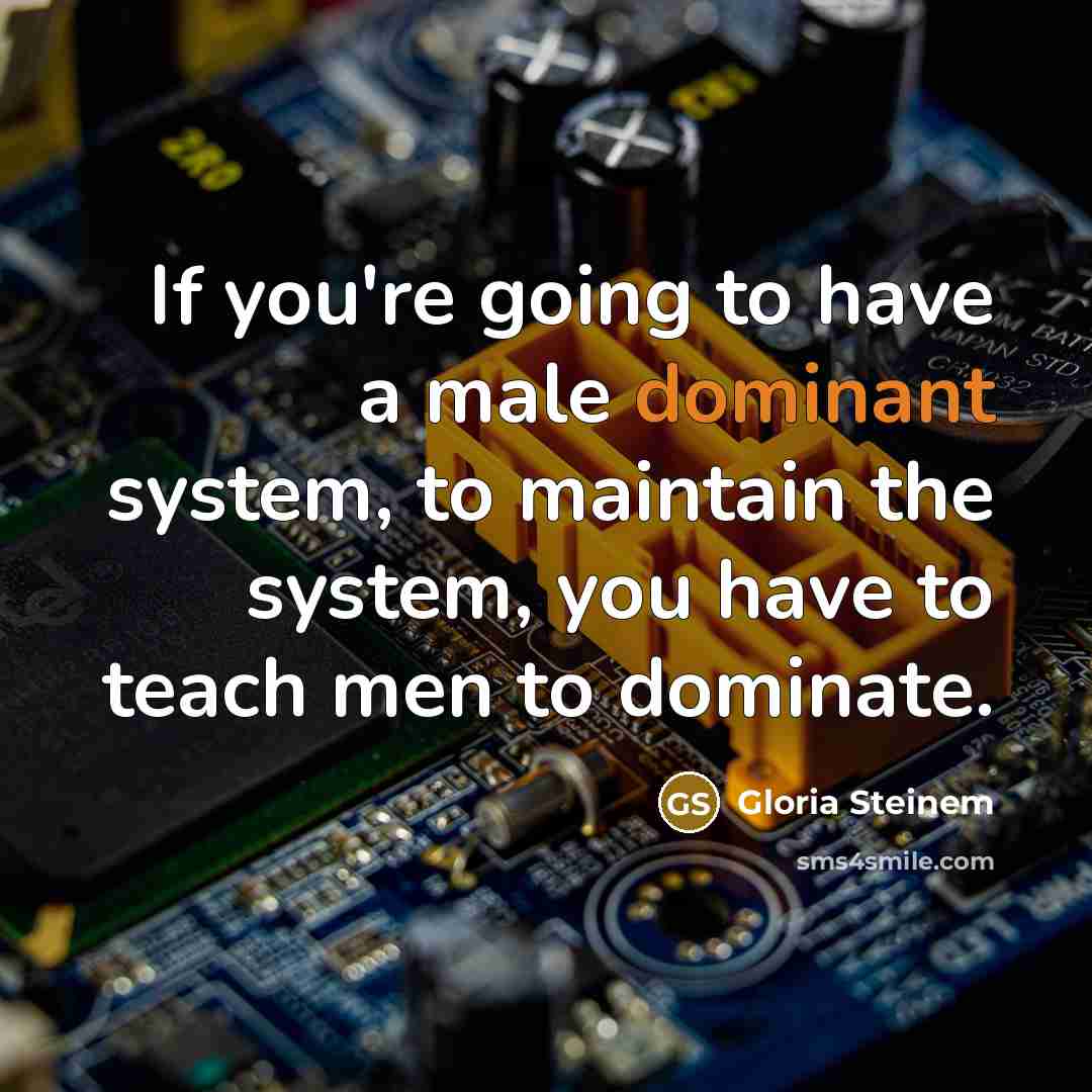 “If you're going to have a male dominant system, to…” quote by Gloria Steinem