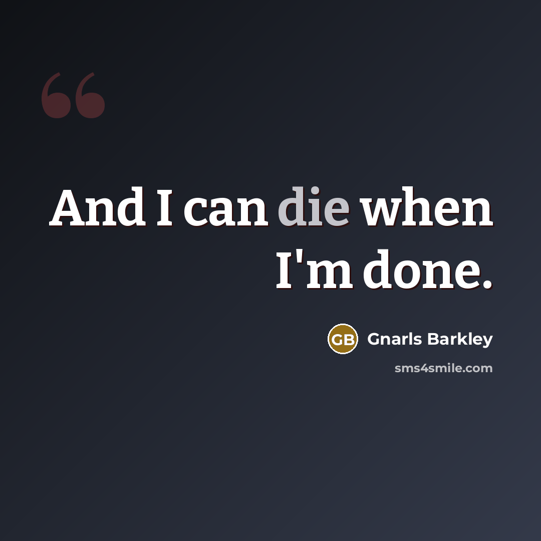 “And I can die when I'm done.…” quote by Gnarls Barkley
