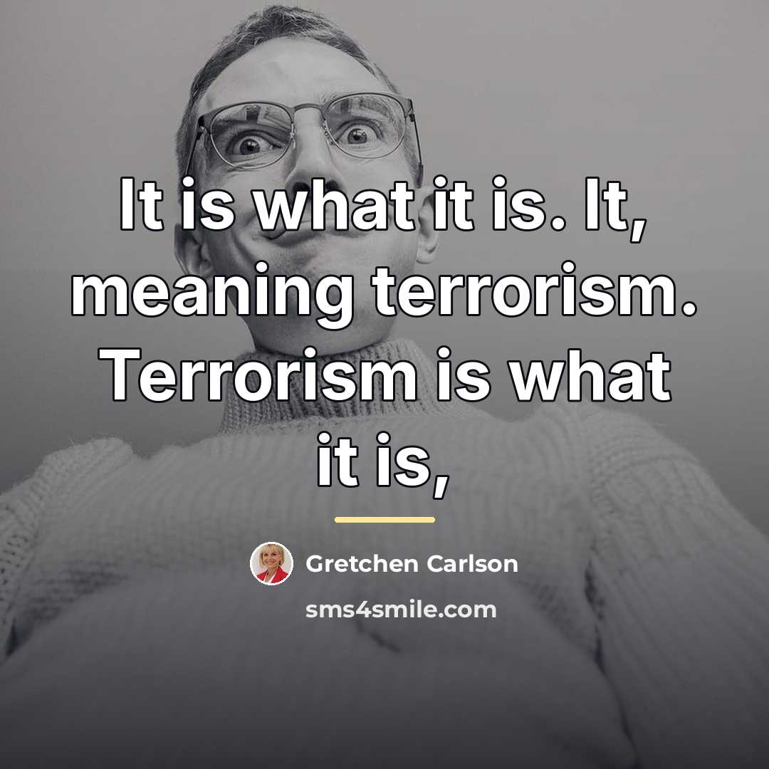 “It is what it is. It, meaning terrorism. Terrorism is…” quote by Gretchen Carlson