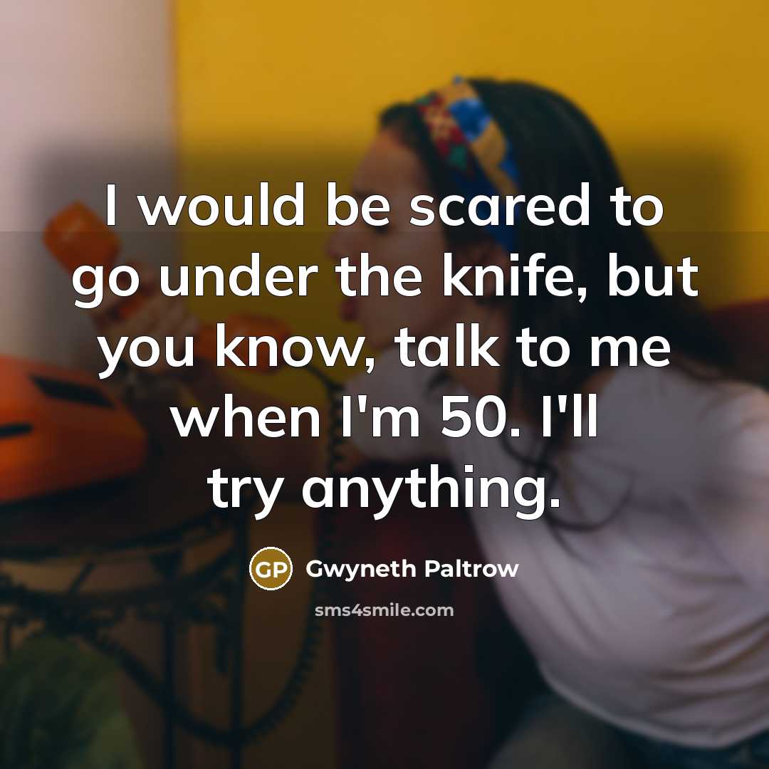 “I would be scared to go under the knife, but…” quote by Gwyneth Paltrow