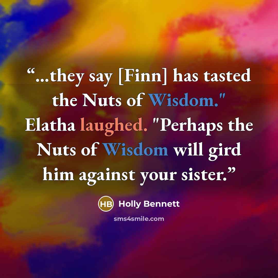“...they say [Finn] has tasted the Nuts of Wisdom." Elatha laughed. "Perhaps the Nuts of Wisdom will gird him against your sister.” quote by Holly Bennett