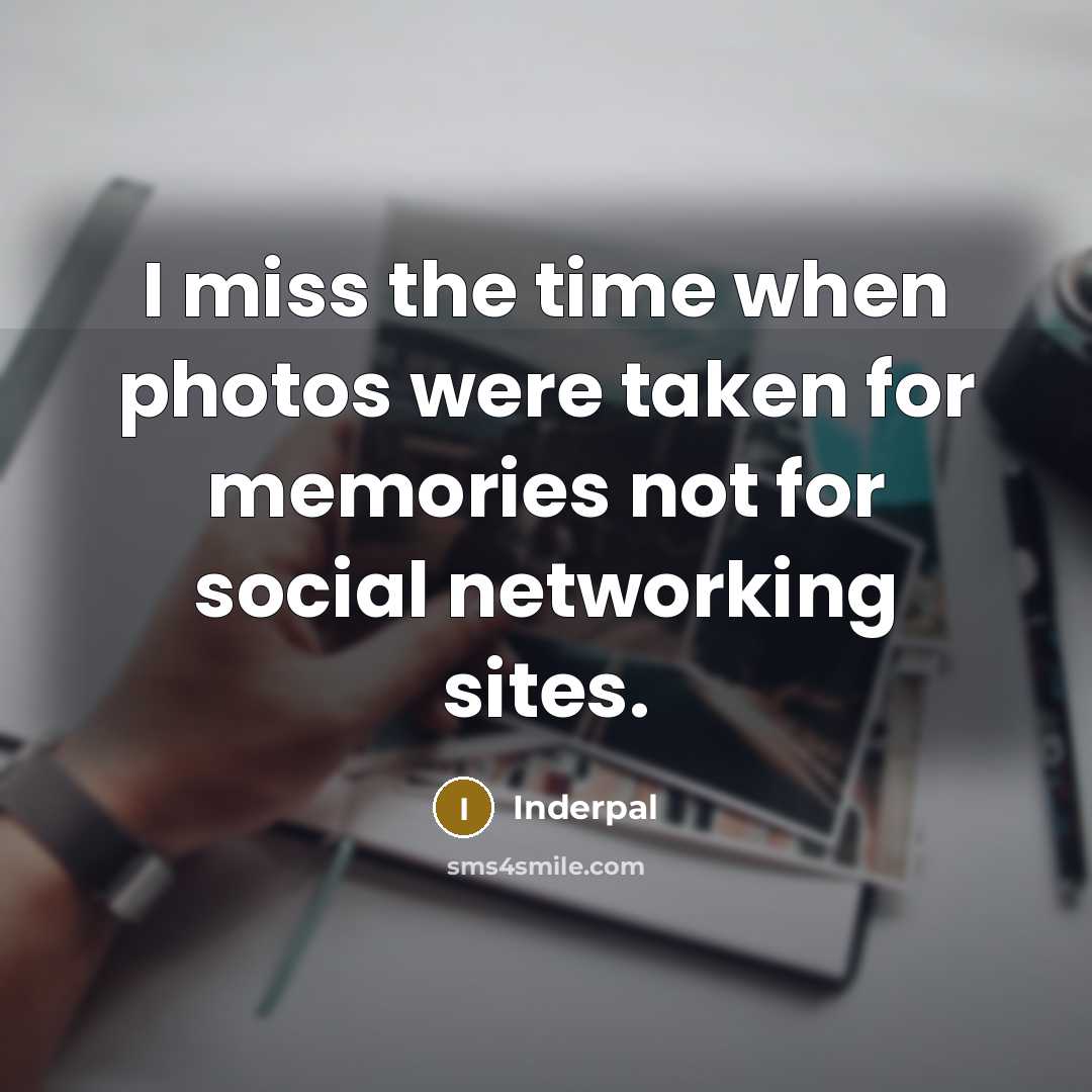 “I miss the time when photos were taken for memories…” quote by Inderpal