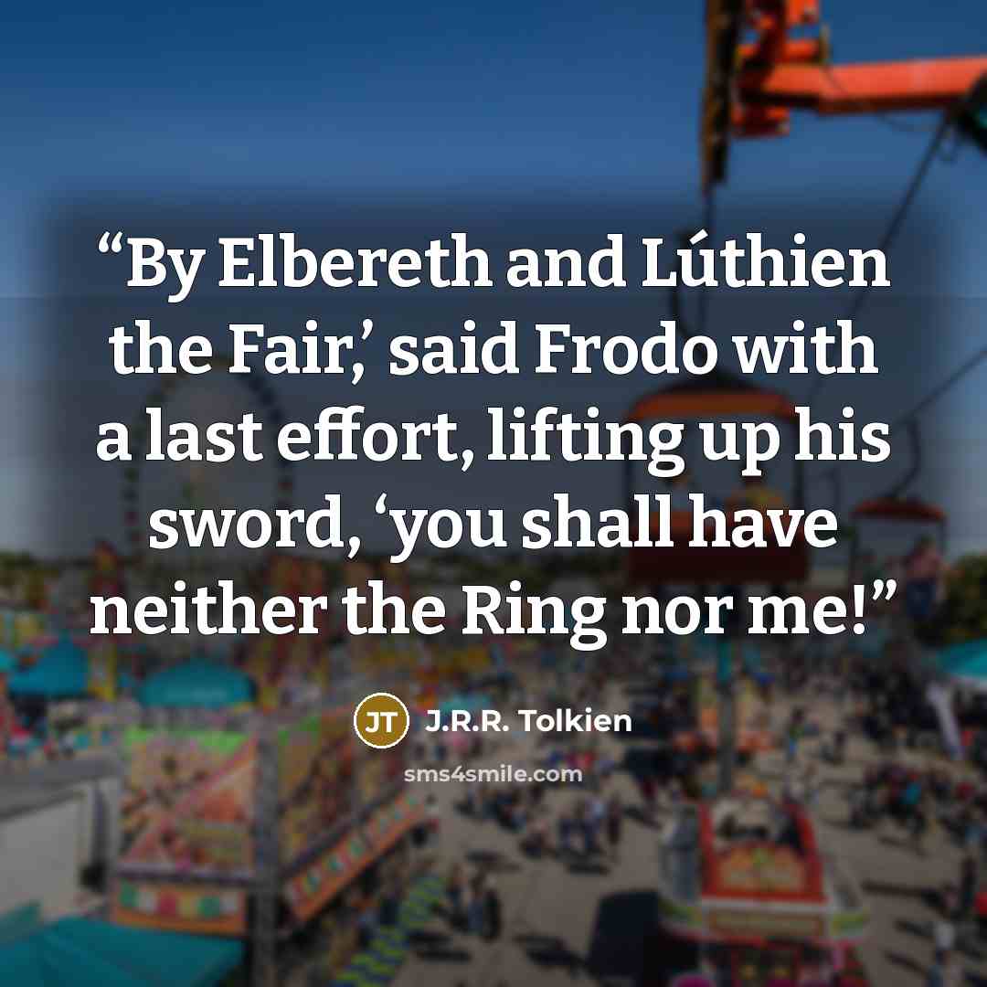 “By Elbereth and Lúthien the Fair,’ said Frodo with a last effort, lifting up his sword, ‘you shall have neither the Ring nor me!” quote by J.R.R. Tolkien
