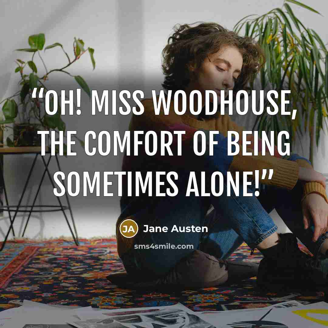 “Oh! Miss Woodhouse, the comfort of being sometimes alone!” quote by Jane Austen