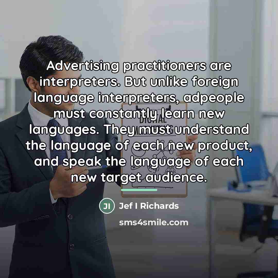 “Advertising practitioners are interpreters. But unlike foreign language interpreters, adpeople…” quote by Jef I Richards