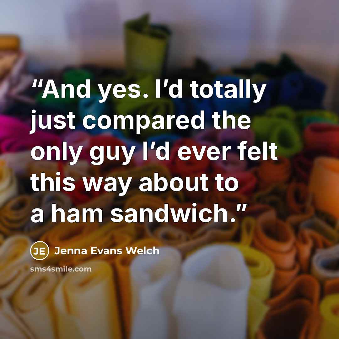 “And yes. I’d totally just compared the only guy I’d ever felt this way about to a ham sandwich.” quote by Jenna Evans Welch