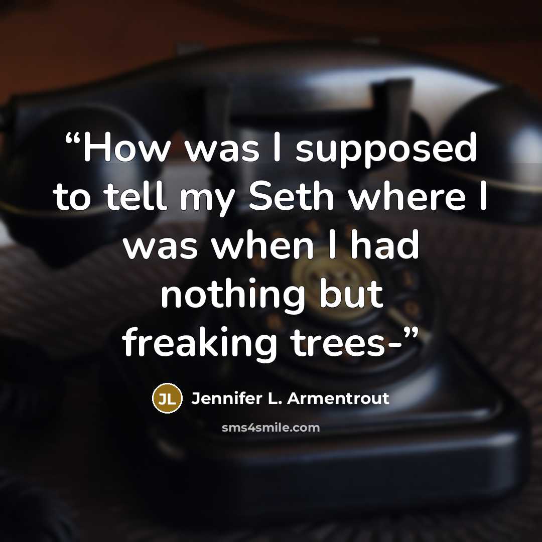 “How was I supposed to tell my Seth where I was when I had nothing but freaking trees-” quote by Jennifer L. Armentrout
