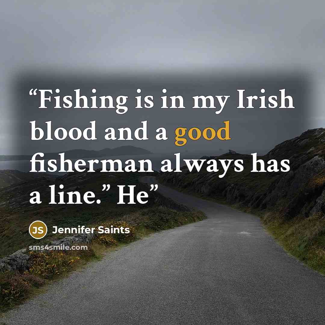 “Fishing is in my Irish blood and a good fisherman always has a line.” He” quote by Jennifer Saints