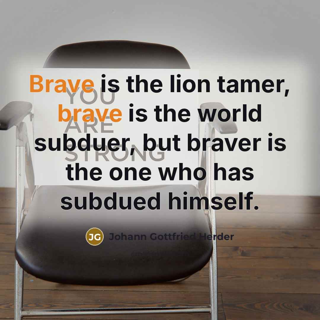 “Brave is the lion tamer, brave is the world subduer,…” quote by Johann Gottfried Herder