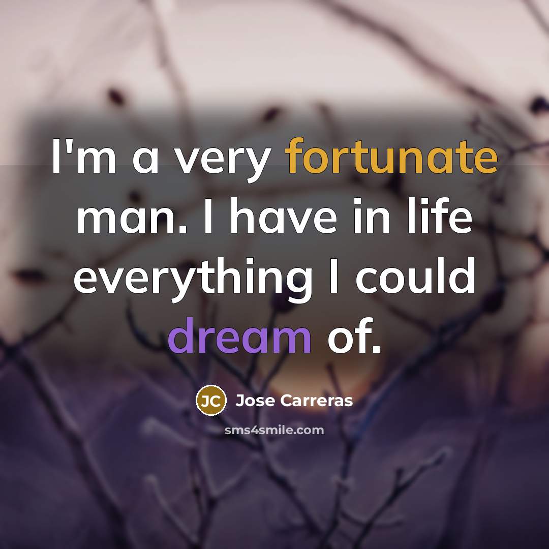 “I'm a very fortunate man. I have in life everything…” quote by Jose Carreras