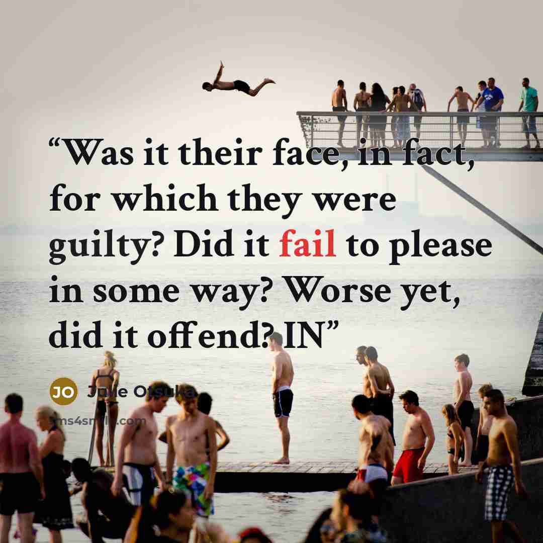 “Was it their face, in fact, for which they were guilty? Did it fail to please in some way? Worse yet, did it offend? IN” quote by Julie Otsuka