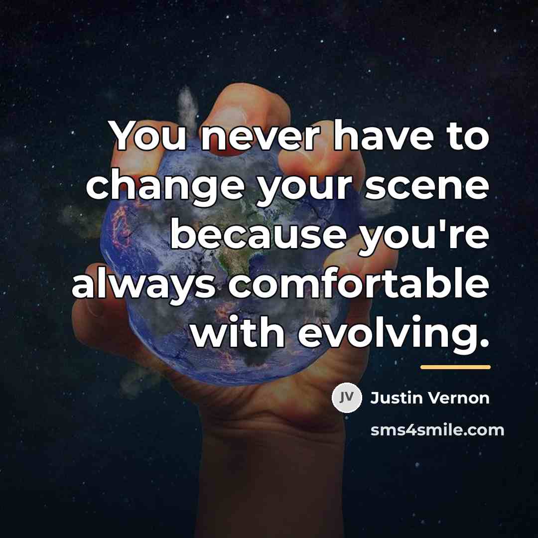 “You never have to change your scene because you're always…” quote by Justin Vernon