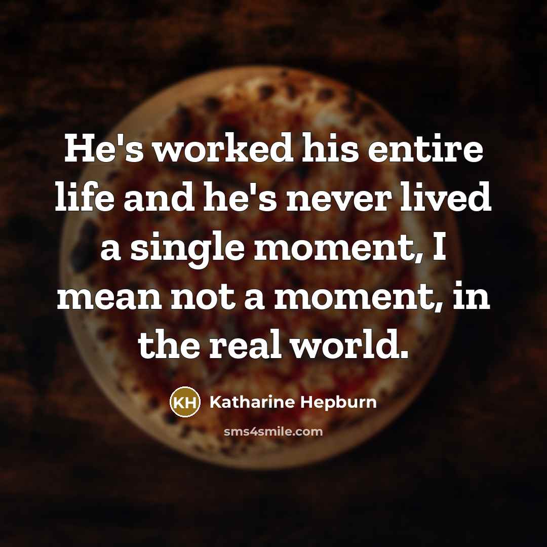 “He's worked his entire life and he's never lived a…” quote by Katharine Hepburn
