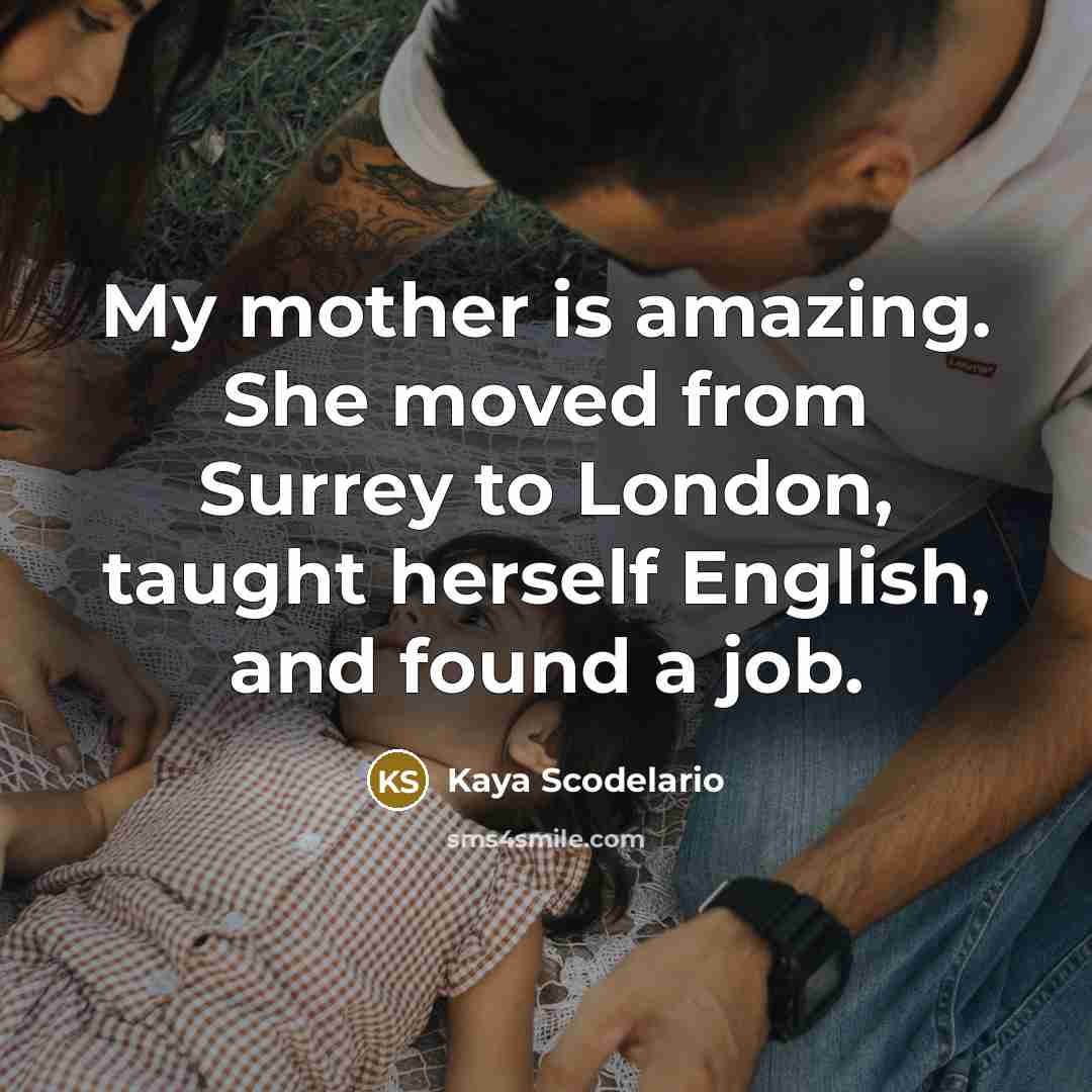 “My mother is amazing. She moved from Surrey to London,…” quote by Kaya Scodelario