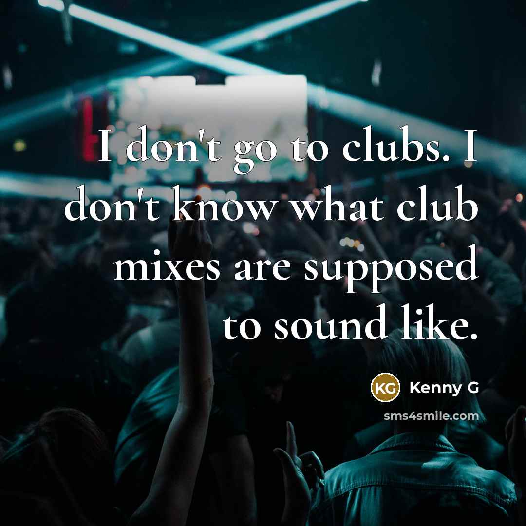 “I don't go to clubs. I don't know what club…” quote by Kenny G
