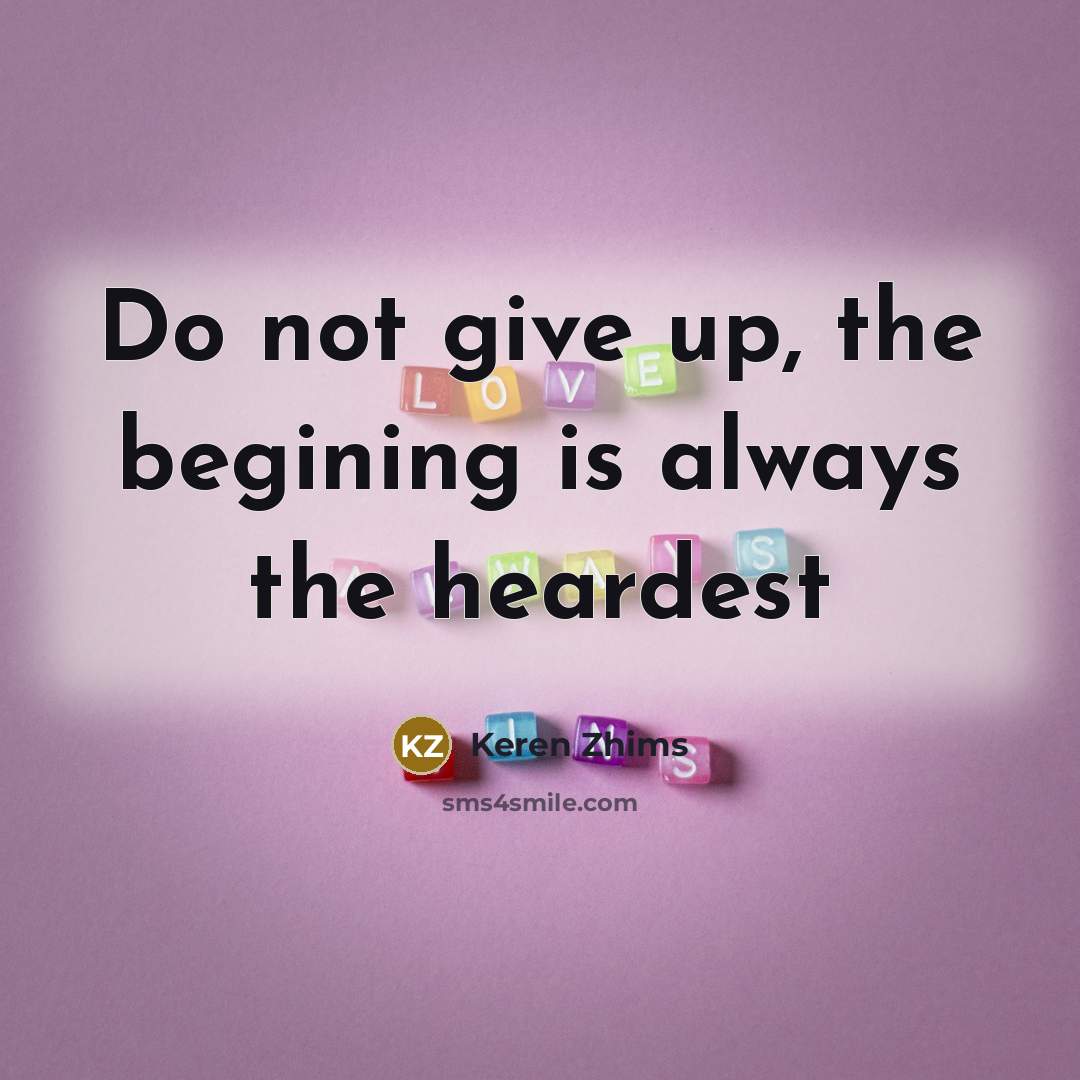 “Do not give up, the begining is always the heardest…” quote by Keren Zhims