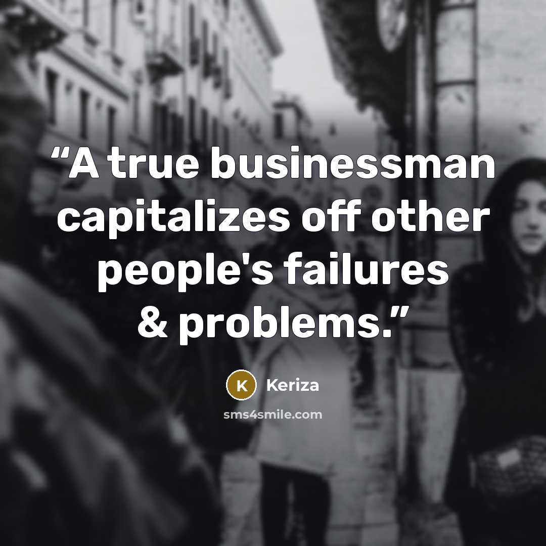 “A true businessman capitalizes off other people's failures & problems.” quote by Keriza