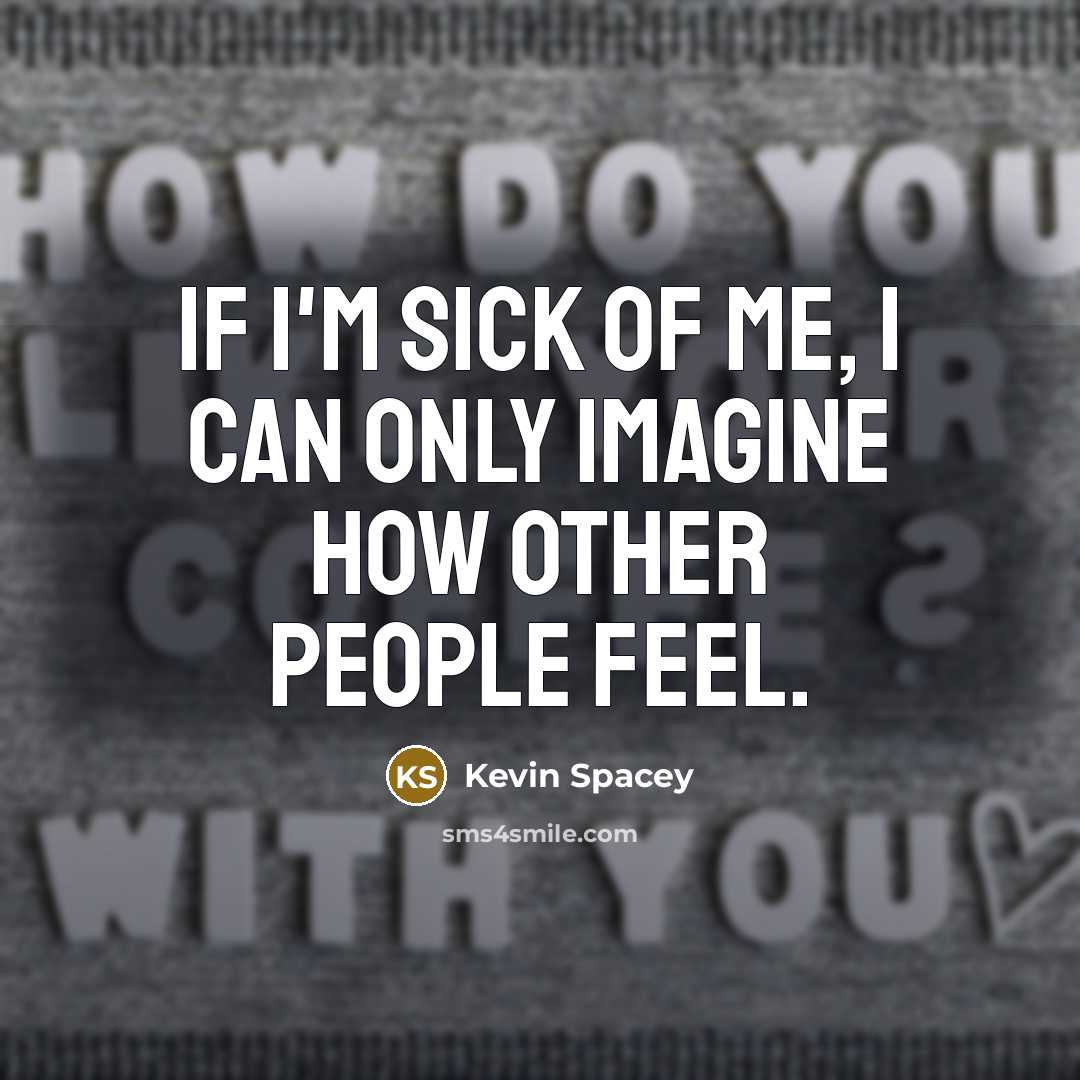 “If I'm sick of me, I can only imagine how…” quote by Kevin Spacey