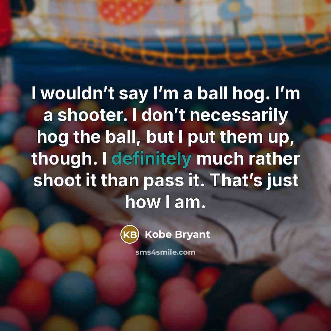 “I wouldn’t say I’m a ball hog. I’m a shooter.…” quote by Kobe Bryant