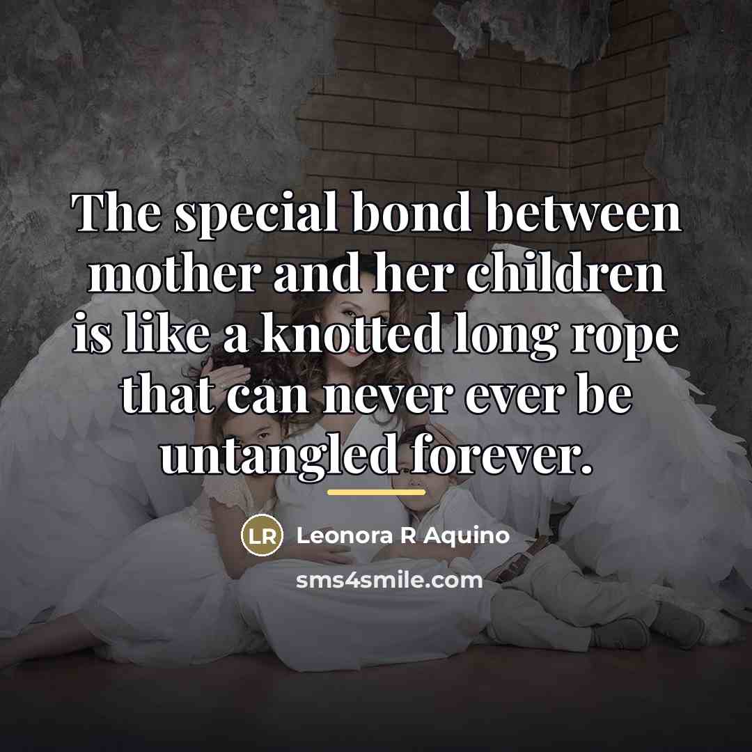 “The special bond between mother and her children is like…” quote by Leonora R Aquino