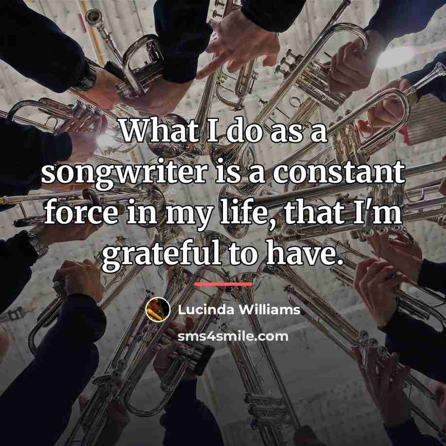 “What I do as a songwriter is a constant force…” quote by Lucinda Williams