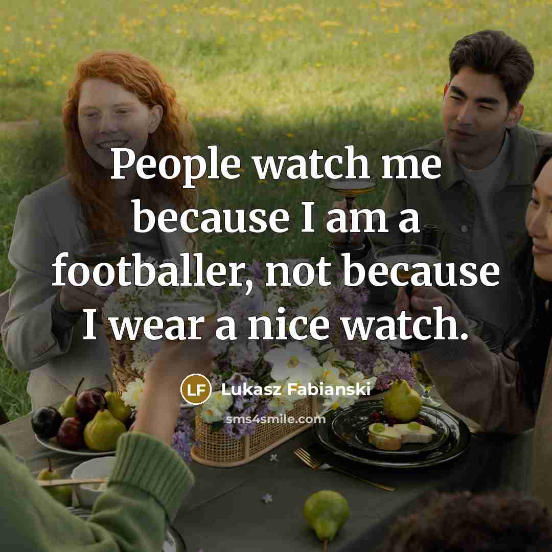 “People watch me because I am a footballer, not because I wear a nice watch.” quote by Lukasz Fabianski