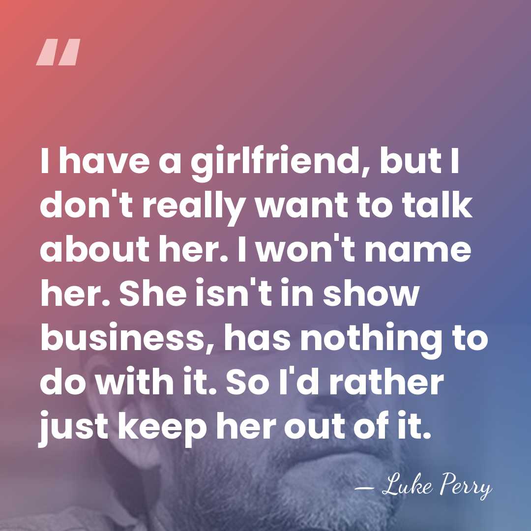 I have a girlfriend, but I don't really want to talk about&hellip; - Luke Perry