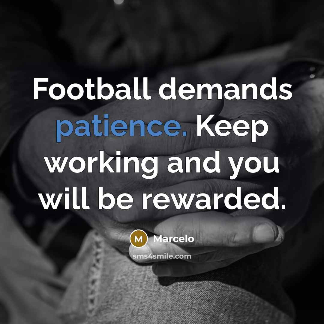 “Football demands patience. Keep working and you will be rewarded.…” quote by Marcelo