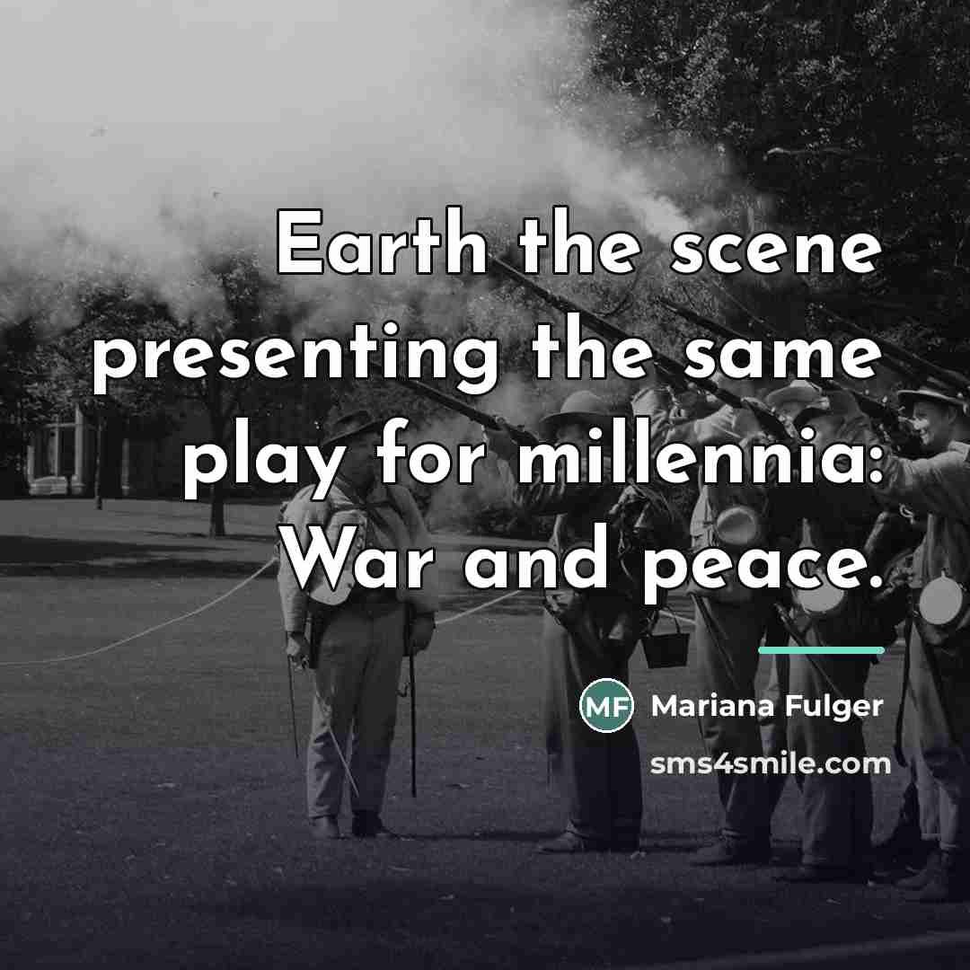 “Earth the scene presenting the same play for millennia: War…” quote by Mariana Fulger