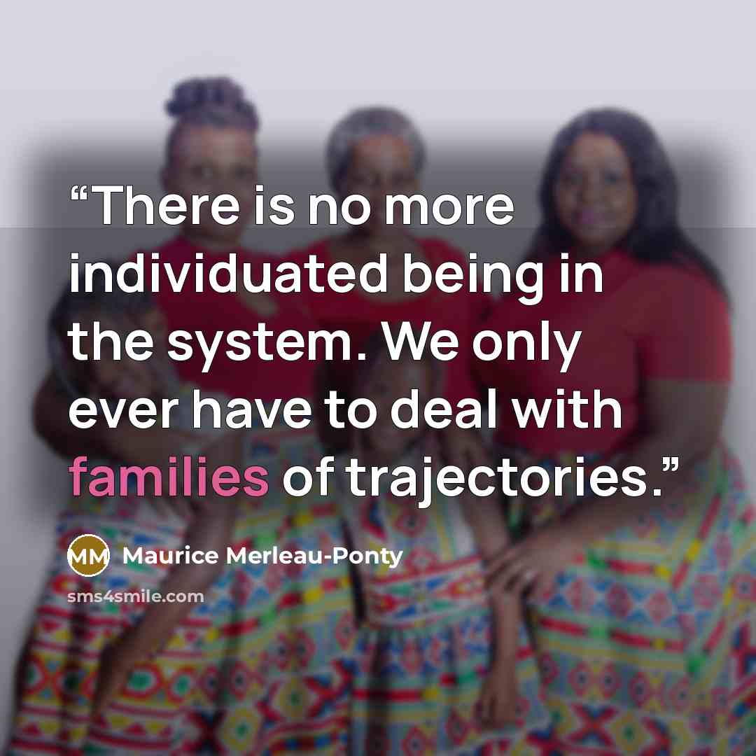 “There is no more individuated being in the system. We only ever have to deal with families of trajectories.” quote by Maurice Merleau-Ponty