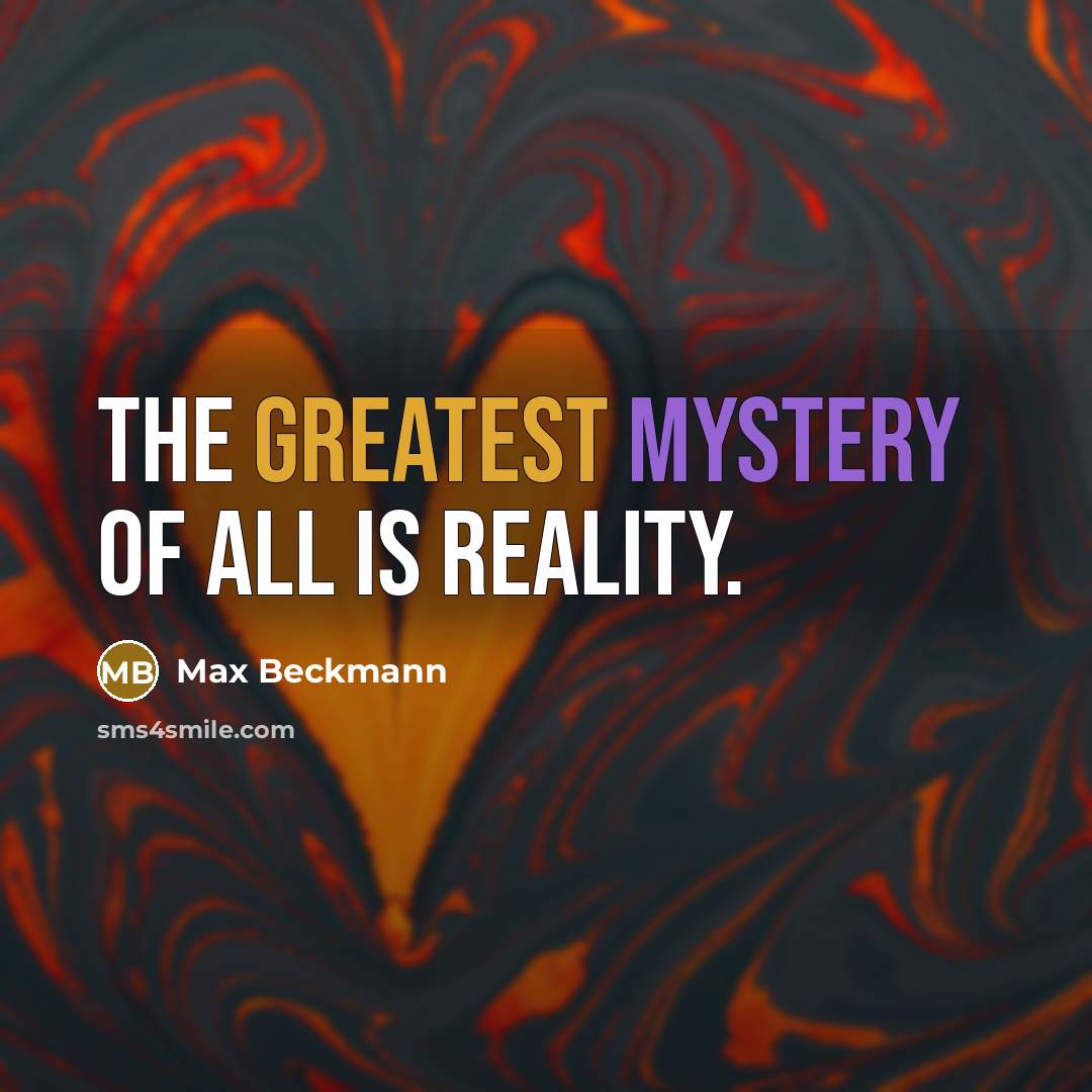 “The greatest mystery of all is reality.” quote by Max Beckmann