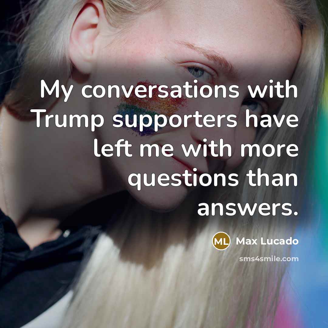 “My conversations with Trump supporters have left me with more…” quote by Max Lucado