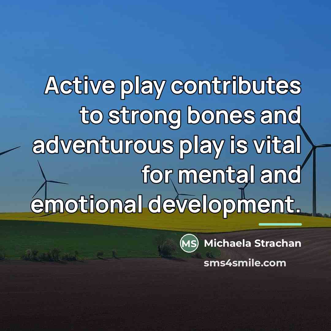 “Active play contributes to strong bones and adventurous play is…” quote by Michaela Strachan