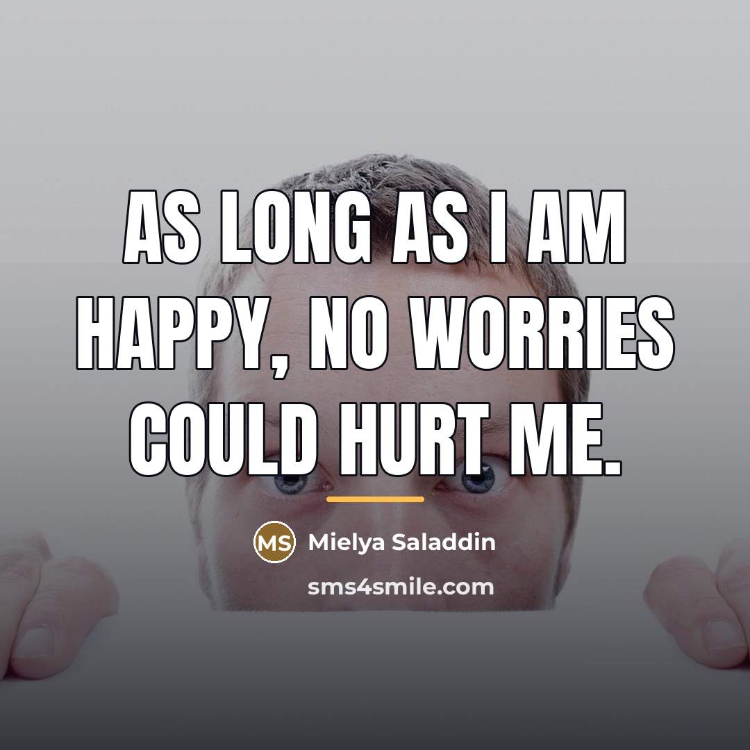“As long as I am happy, NO WORRIES could hurt…” quote by Mielya Saladdin
