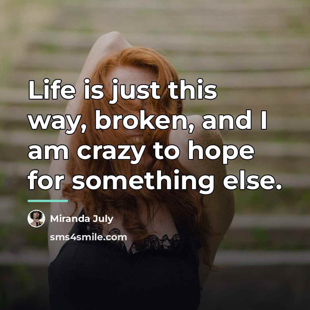 “Life is just this way, broken, and I am crazy…” quote by Miranda July