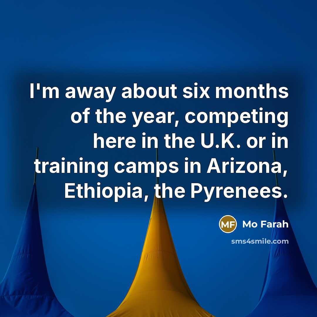 “I'm away about six months of the year, competing here…” quote by Mo Farah